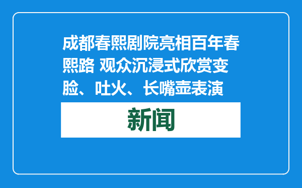 成都春熙剧院亮相百年春熙路 观众沉浸式欣赏变脸、吐火、长嘴壶表演