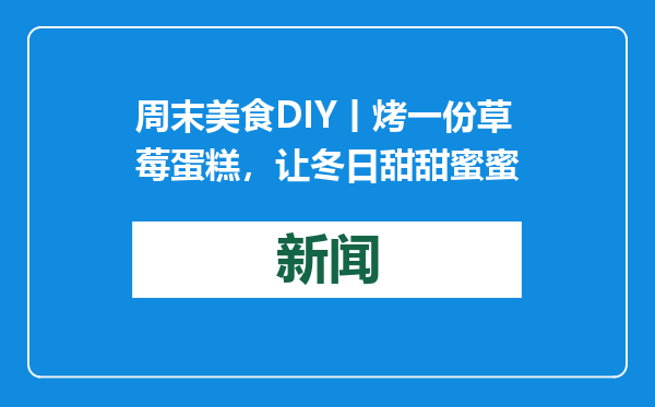 周末美食DIY丨烤一份草莓蛋糕，让冬日甜甜蜜蜜