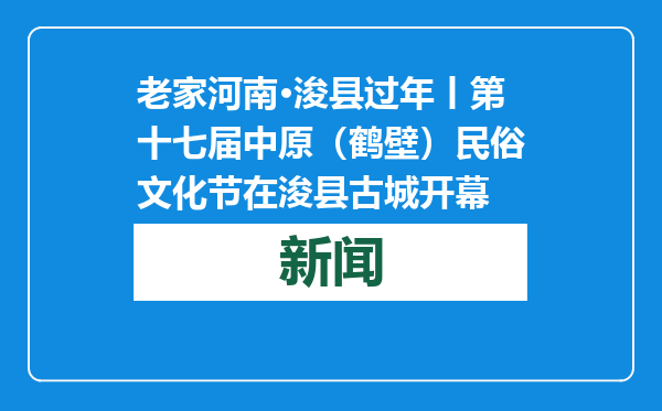 老家河南·浚县过年丨第十七届中原（鹤壁）民俗文化节在浚县古城开幕