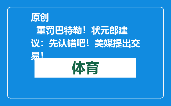 原创            重罚巴特勒！状元郎建议：先认错吧！美媒提出交易！