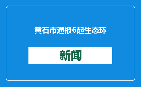 黄石市通报6起生态环境损害赔偿典型案例
