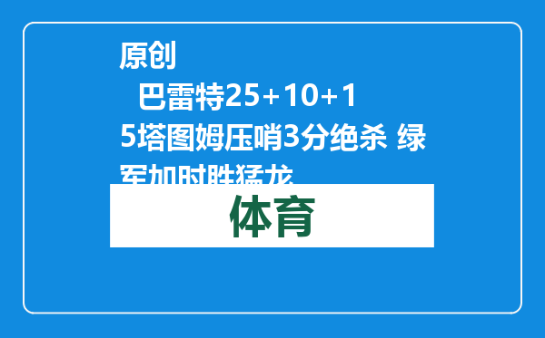 原创            巴雷特25+10+15塔图姆压哨3分绝杀 绿军加时胜猛龙