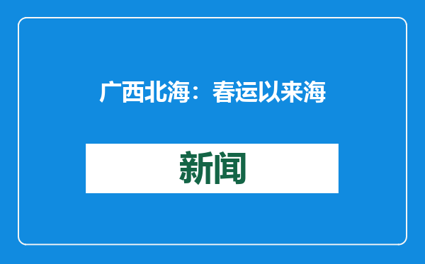 广西北海：春运以来 海事部门已保障11.8万人次安全出行