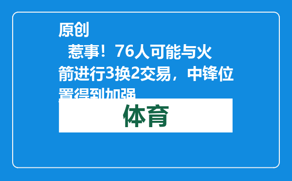 原创            惹事！76人可能与火箭进行3换2交易，中锋位置得到加强