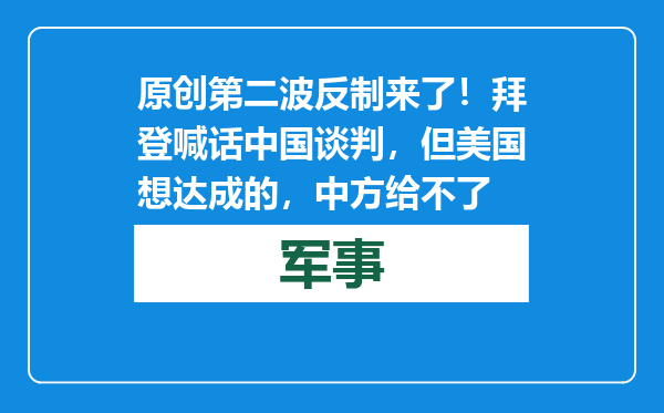 原创            第二波反制来了！拜登喊话中国谈判，但美国想达成的，中方给不了