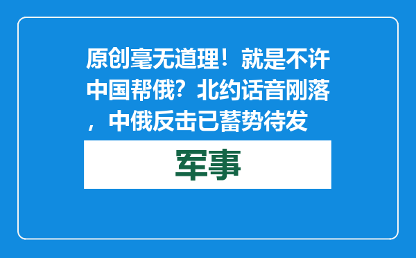 原创            毫无道理！就是不许中国帮俄？北约话音刚落，中俄反击已蓄势待发