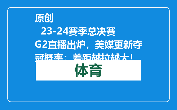 原创            23-24赛季总决赛G2直播出炉，美媒更新夺冠概率：差距越拉越大！