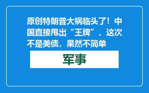 原创            特朗普大祸临头了！中国直接甩出“王牌”，这次不是美债，果然不简单