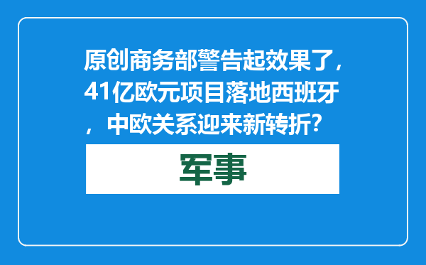原创            商务部警告起效果了，41亿欧元项目落地西班牙，中欧关系迎来新转折？
