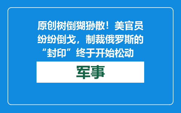 原创            树倒猢狲散！美官员纷纷倒戈，制裁俄罗斯的“封印”终于开始松动