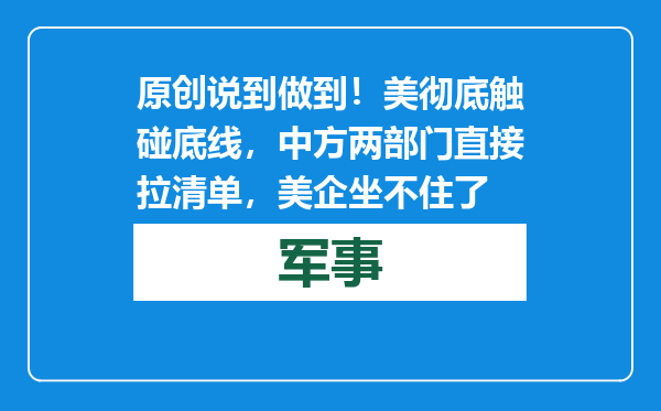 原创            说到做到！美彻底触碰底线，中方两部门直接拉清单，美企坐不住了