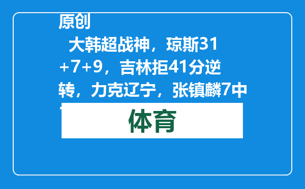 原创            大韩超战神，琼斯31+7+9，吉林拒41分逆转，力克辽宁，张镇麟7中1