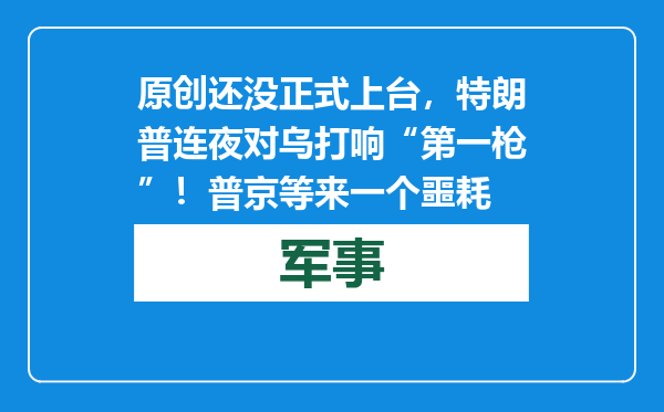 原创            还没正式上台，特朗普连夜对乌打响“第一枪”！普京等来一个噩耗