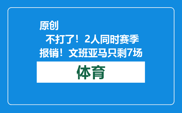 原创            不打了！2人同时赛季报销！文班亚马只剩7场