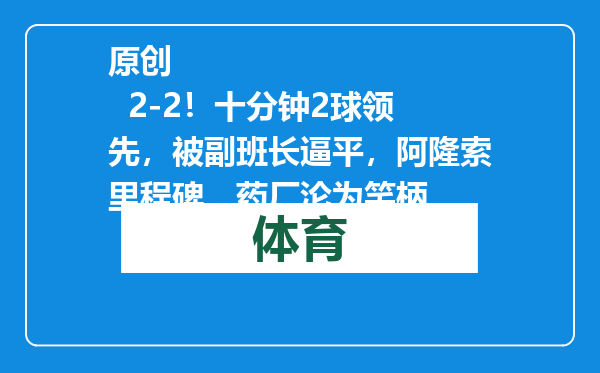 原创            2-2！十分钟2球领先，被副班长逼平，阿隆索里程碑，药厂沦为笑柄