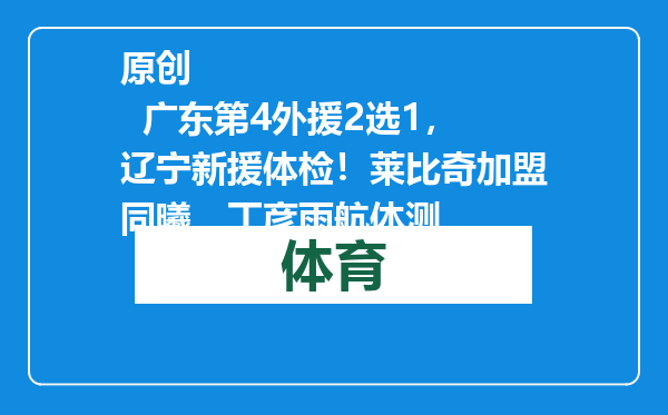 原创            广东第4外援2选1，辽宁新援体检！莱比奇加盟同曦，丁彦雨航体测