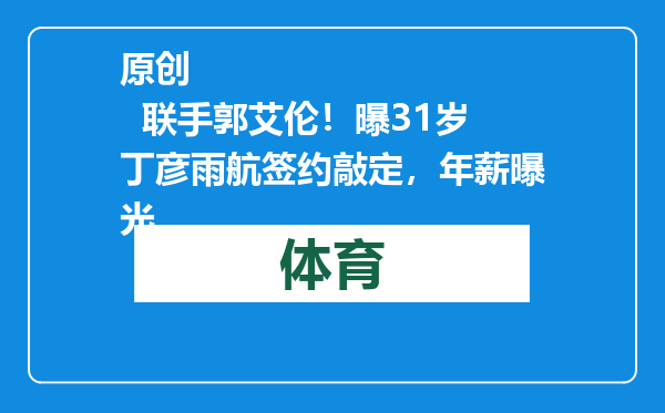 原创            联手郭艾伦！曝31岁丁彦雨航签约敲定，年薪曝光