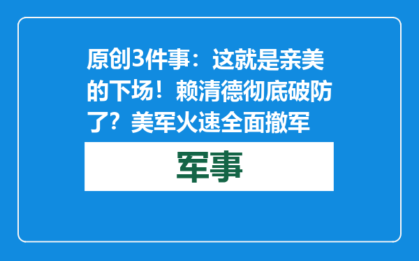 原创            3件事：这就是亲美的下场！赖清德彻底破防了？美军火速全面撤军