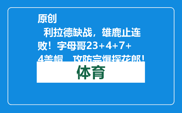 原创            利拉德缺战，雄鹿止连败！字母哥23+4+7+4盖帽，攻防完爆探花郎！