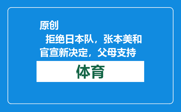 原创            拒绝日本队，张本美和官宣新决定，父母支持