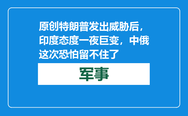 原创            特朗普发出威胁后，印度态度一夜巨变，中俄这次恐怕留不住了