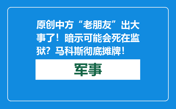 原创            中方“老朋友”出大事了！暗示可能会死在监狱？马科斯彻底摊牌！