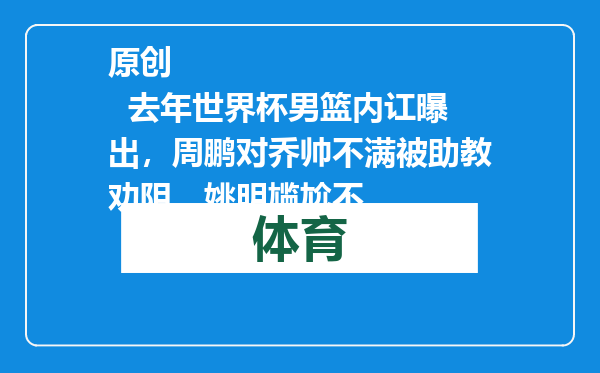 原创            去年世界杯男篮内讧曝出，周鹏对乔帅不满被助教劝阻，姚明尴尬不