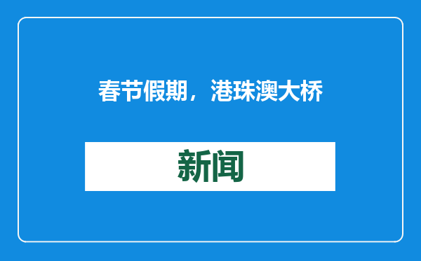 春节假期，港珠澳大桥将免收7座及以下小型客车通行费