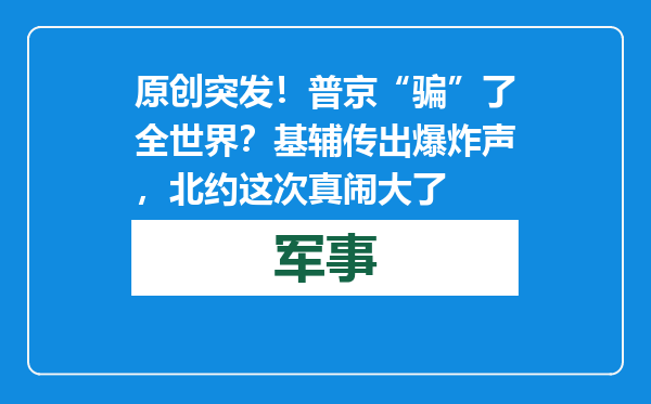 原创            突发！普京“骗”了全世界？基辅传出爆炸声，北约这次真闹大了