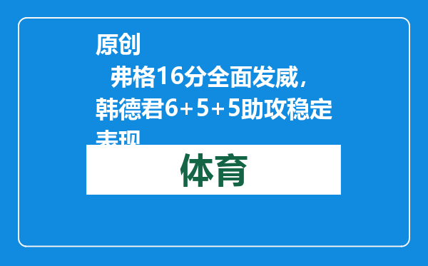 原创            弗格16分全面发威，韩德君6+5+5助攻稳定表现