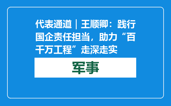 代表通道｜王顺卿：践行国企责任担当，助力“百千万工程”走深走实