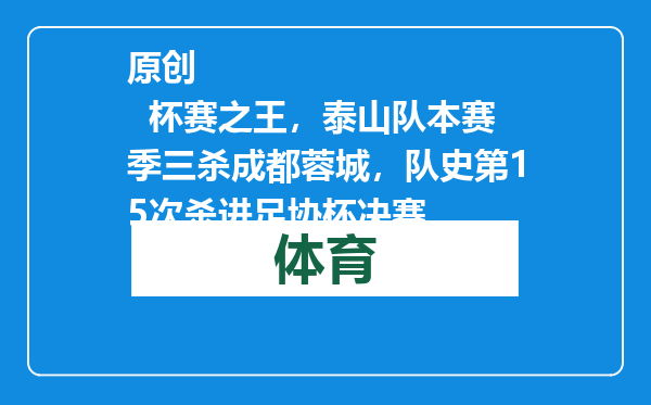 原创            杯赛之王，泰山队本赛季三杀成都蓉城，队史第15次杀进足协杯决赛