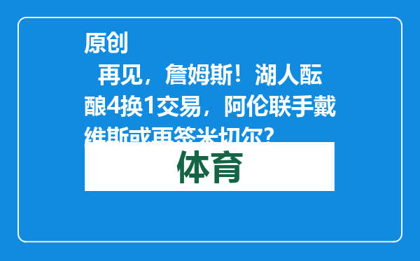 原创            再见，詹姆斯！湖人酝酿4换1交易，阿伦联手戴维斯或再签米切尔？