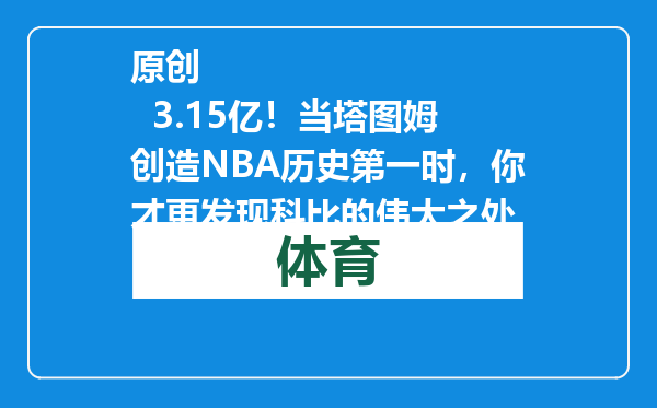 原创            3.15亿！当塔图姆创造NBA历史第一时，你才更发现科比的伟大之处