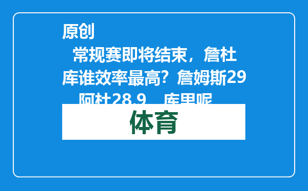 原创            常规赛即将结束，詹杜库谁效率最高？詹姆斯29，阿杜28.9，库里呢