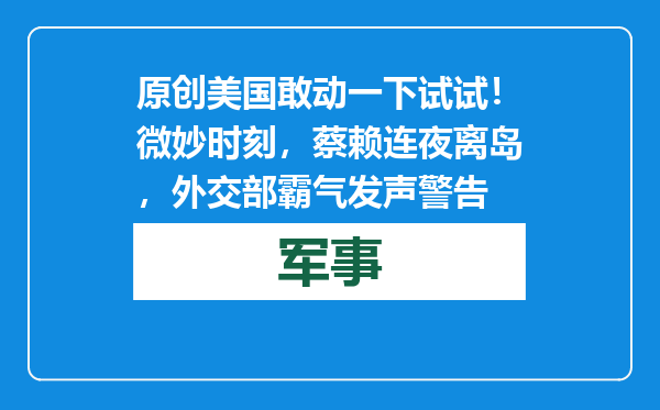 原创            美国敢动一下试试！微妙时刻，蔡赖连夜离岛，外交部霸气发声警告