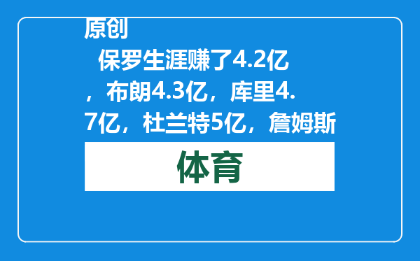 原创            保罗生涯赚了4.2亿，布朗4.3亿，库里4.7亿，杜兰特5亿，詹姆斯呢