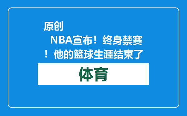 原创            NBA宣布！终身禁赛！他的篮球生涯结束了