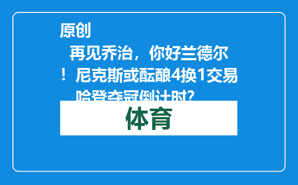 原创            再见乔治，你好兰德尔！尼克斯或酝酿4换1交易，哈登夺冠倒计时？