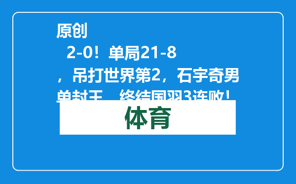 原创            2-0！单局21-8，吊打世界第2，石宇奇男单封王，终结国羽3连败！