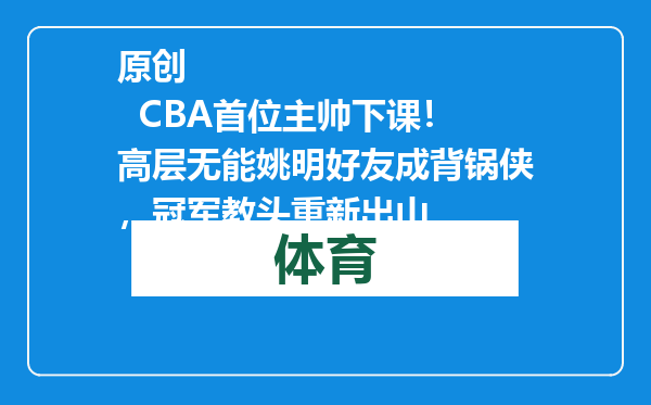 原创            CBA首位主帅下课！高层无能姚明好友成背锅侠，冠军教头重新出山