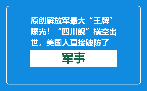 原创            解放军最大“王牌”曝光！“四川舰”横空出世，美国人直接破防了