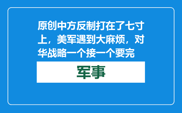 原创            中方反制打在了七寸上，美军遇到大麻烦，对华战略一个接一个要完