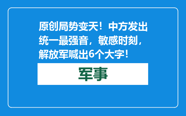 原创            局势变天！中方发出统一最强音，敏感时刻，解放军喊出6个大字！