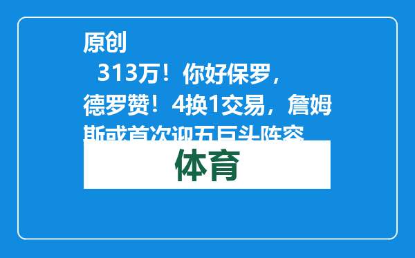 原创            313万！你好保罗，德罗赞！4换1交易，詹姆斯或首次迎五巨头阵容