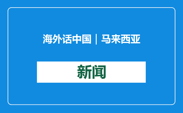 海外话中国｜马来西亚经济部长：加强对华合作助力马实现经济发展长远目标