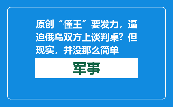 原创            “懂王”要发力，逼迫俄乌双方上谈判桌？但现实，并没那么简单