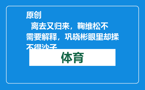原创            离去又归来，鞠维松不需要解释，巩晓彬眼里却揉不得沙子