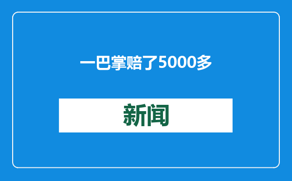 一巴掌赔了5000多！尿急乘客醉打顺风车司机，判了！