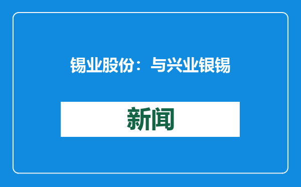 锡业股份：与兴业银锡签署《战略合作框架协议》